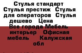 Стулья стандарт, Стулья престиж, Стулья для операторов, Стулья дешево › Цена ­ 450 - Все города Мебель, интерьер » Офисная мебель   . Калужская обл.